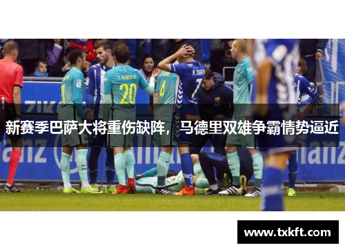 新赛季巴萨大将重伤缺阵，马德里双雄争霸情势逼近